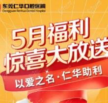 東莞仁華口腔醫(yī)院5月福利大放送，種植牙\正畸\牙貼面等均有優(yōu)惠